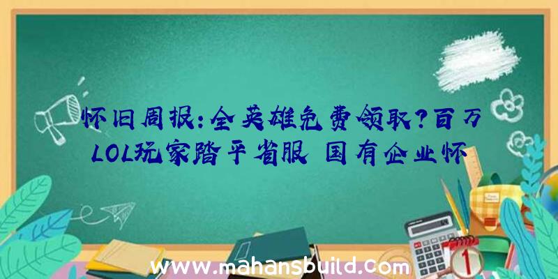 怀旧周报:全英雄免费领取？百万LOL玩家踏平省服